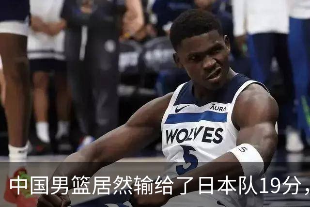 中国男篮居然输给了日本队19分，郭士强从选人和临场指挥都有问题