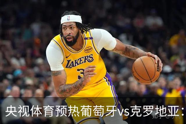 央视体育预热葡萄牙vs克罗地亚：用纪录击碎质疑 41岁C罗还是C位