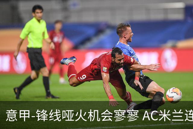 意甲-锋线哑火机会寥寥 AC米兰连平暂以2分领跑