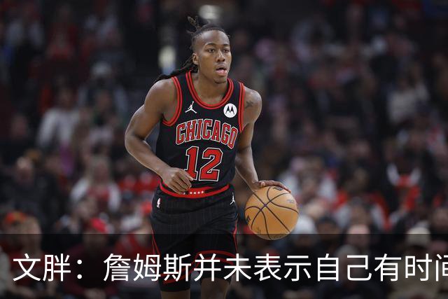 文胖：詹姆斯并未表示自己有时间见湖人 缺乏沟通或表明他想离队