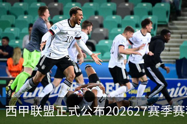 西甲联盟正式公布202627赛季赛程