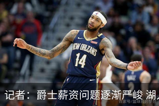 记者：爵士薪资问题逐渐严峻 湖人等队或许可趁机压价得到凯斯勒
